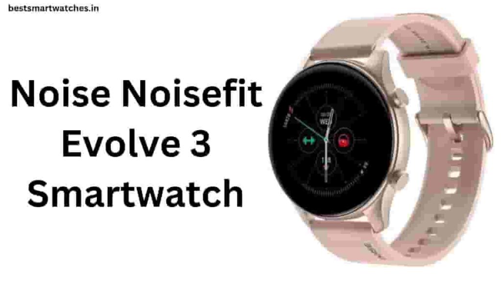 Noise Noisefit Evolve 3 Smartwatch Smartwatch Review, Specification, Price