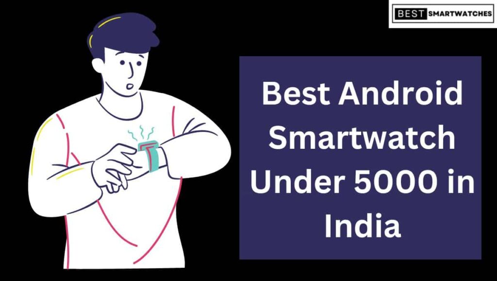 Best Android Smartwatch Under 5000 in India (Feb 2023)