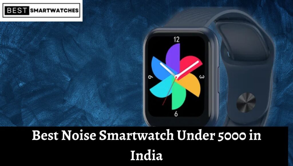 Best Noise Smartwatch Under 5000 in India (March 2023)