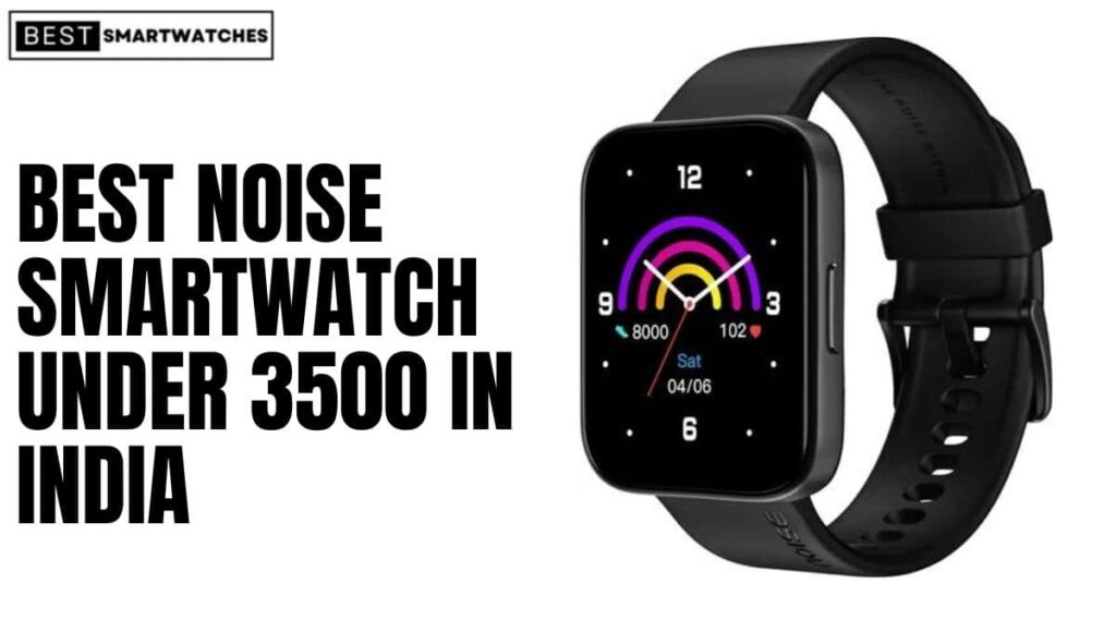 Best Noise Smartwatch under 3500 in India ( March 2023)