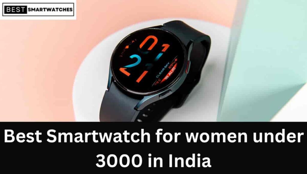 Best Smartwatch for women under 3000 in India (Feb 2023)